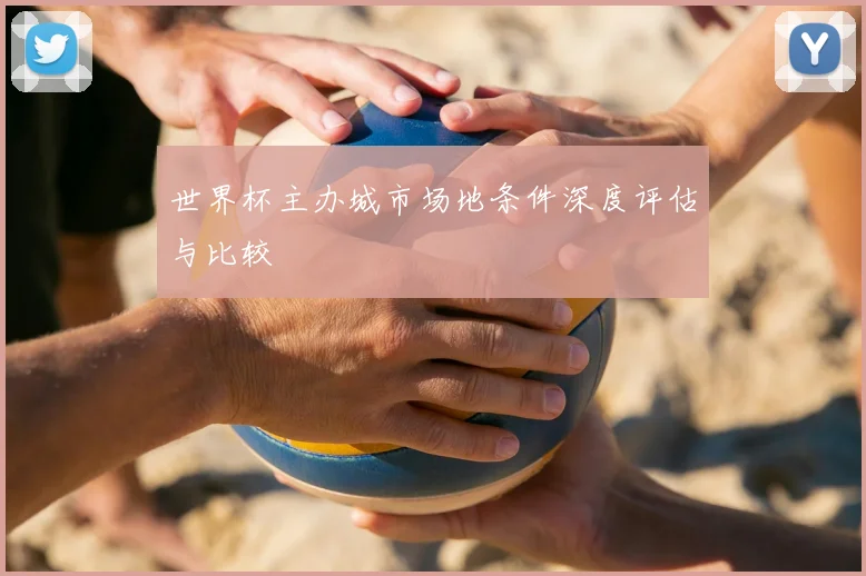 世界杯主办城市场地条件深度评估与比较