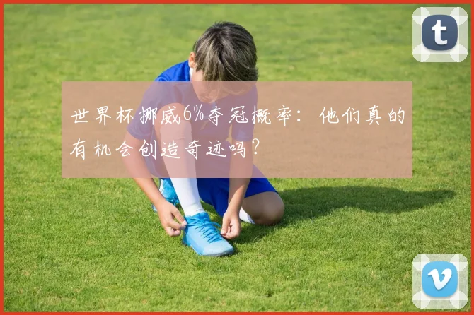 世界杯挪威6%夺冠概率:他们真的有机会创造奇迹吗?