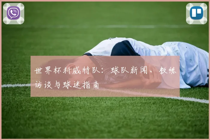 世界杯科威特队：球队新闻、教练访谈与球迷指南