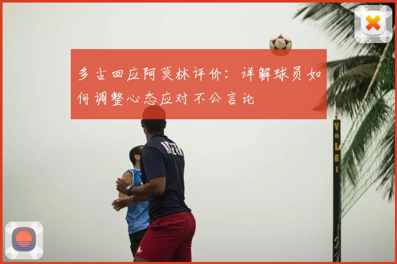 多古回应阿莫林评价:详解球员如何调整心态应对不公言论