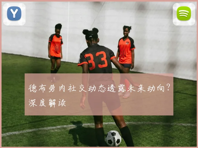德布劳内社交动态透露未来动向?深度解读
