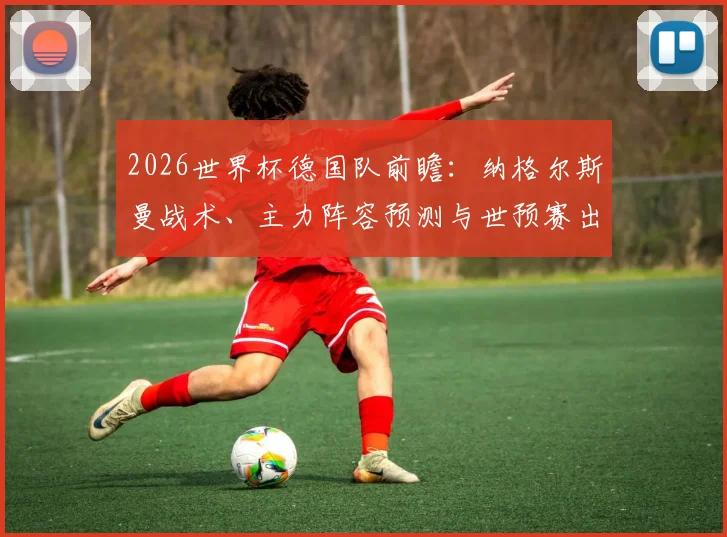 2026世界杯德国队前瞻:纳格尔斯曼战术、主力阵容预测与世预赛出线分析