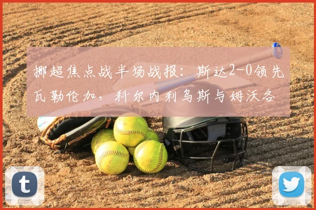 挪超焦点战半场战报:斯达2-0领先瓦勒伦加,科尔内利乌斯与姆沃各入一球