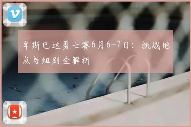 年斯巴达勇士赛6月6-7日:挑战地点与组别全解析