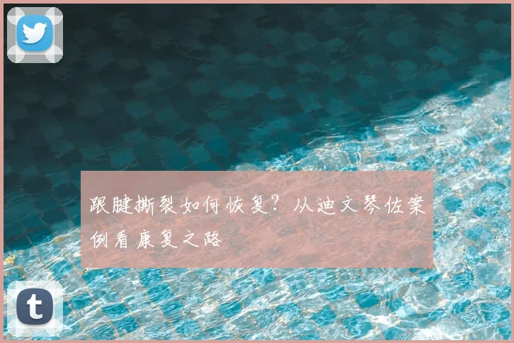跟腱撕裂如何恢复?从迪文琴佐案例看康复之路