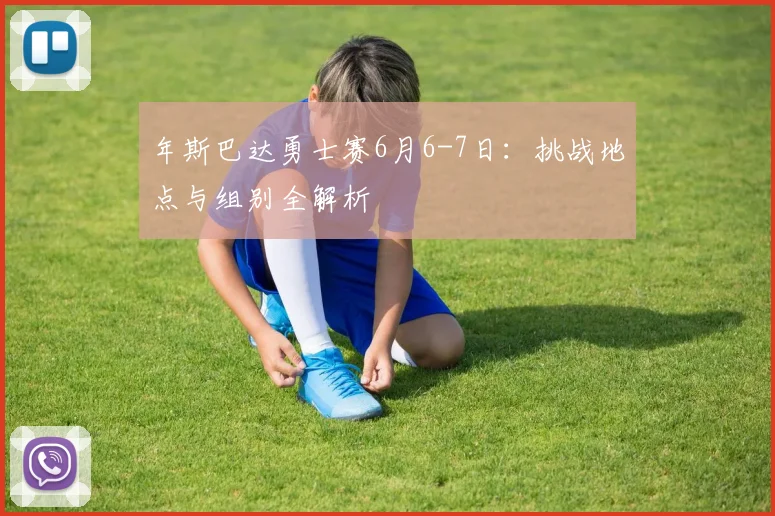 年斯巴达勇士赛6月6-7日:挑战地点与组别全解析