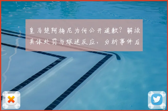 皇马楚阿梅尼为何公开道歉?解读具体处罚与球迷反应,分析事件后续影响