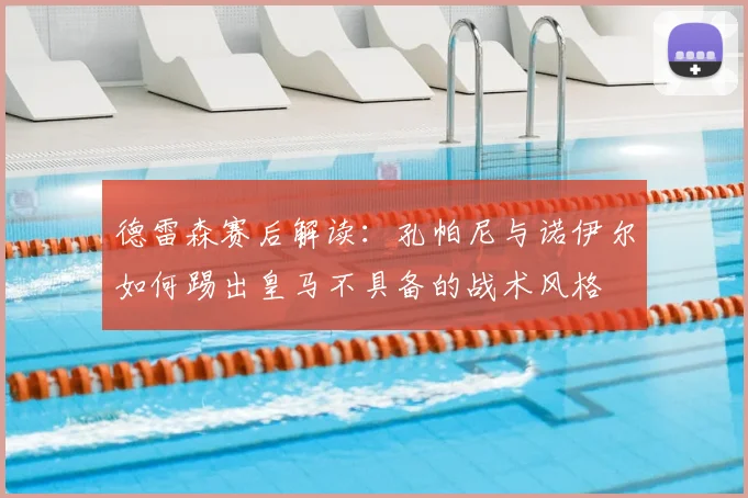 德雷森赛后解读:孔帕尼与诺伊尔如何踢出皇马不具备的战术风格
