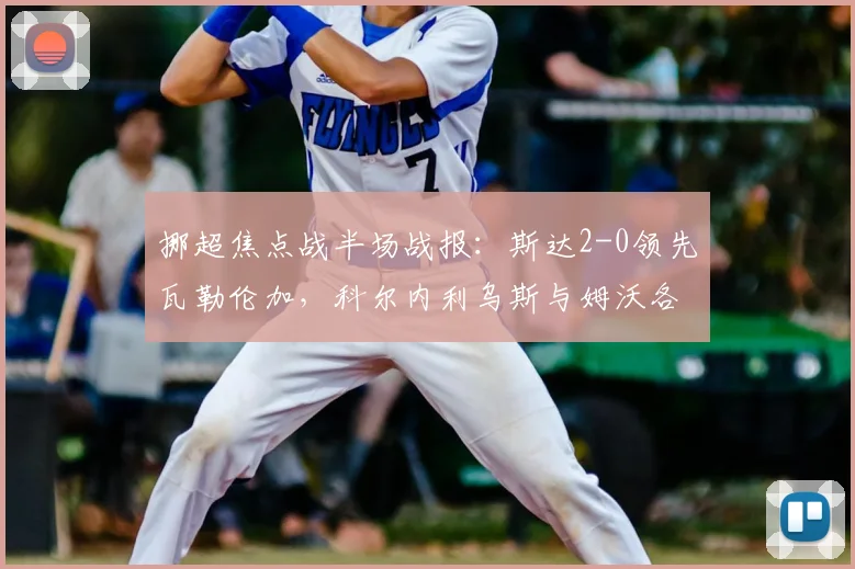 挪超焦点战半场战报:斯达2-0领先瓦勒伦加,科尔内利乌斯与姆沃各入一球