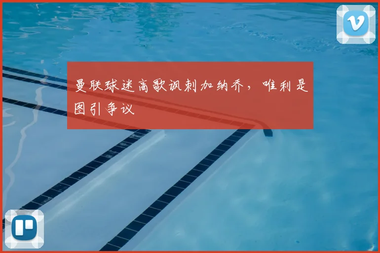 曼联球迷高歌讽刺加纳乔，唯利是图引争议