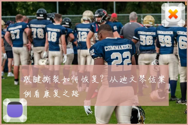 跟腱撕裂如何恢复？从迪文琴佐案例看康复之路